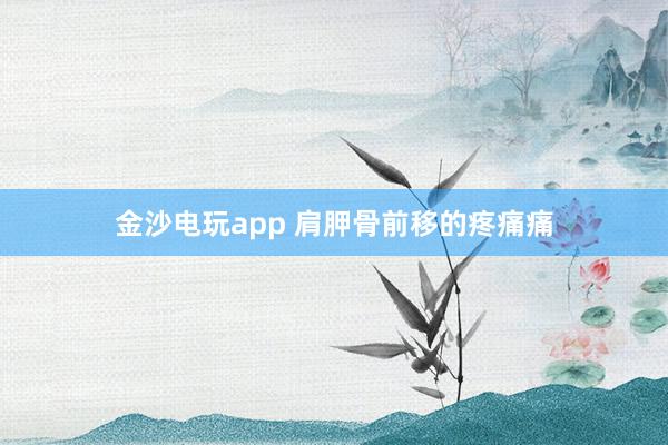金沙電玩app 肩胛骨前移的疼痛痛