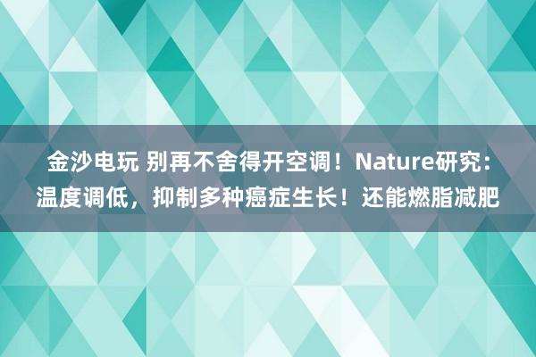 金沙電玩 別再不舍得開空調!Nature研究:溫度調低,抑制多種癌癥生長!還能燃脂減肥