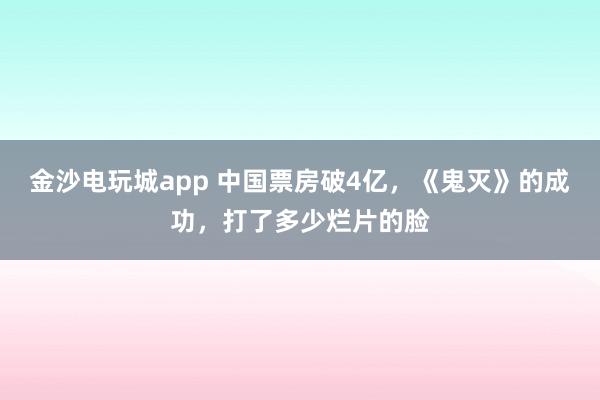 金沙電玩城app 中國票房破4億,《鬼滅》的成功,打了多少爛片的臉