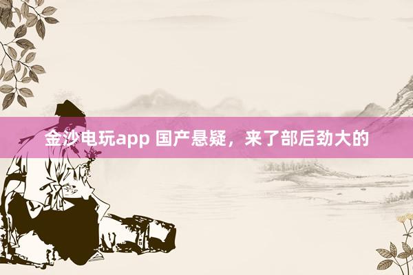 金沙電玩app 國(guó)產(chǎn)懸疑，來了部后勁大的