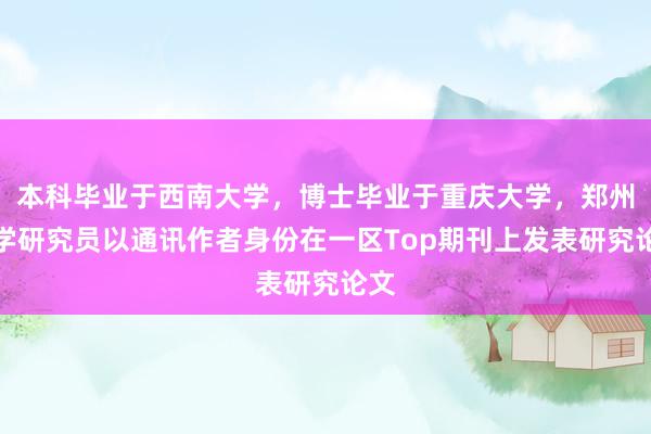 本科畢業(yè)于西南大學(xué),博士畢業(yè)于重慶大學(xué),鄭州大學(xué)研究員以通訊作者身份在一區(qū)Top期刊上發(fā)表研究論文