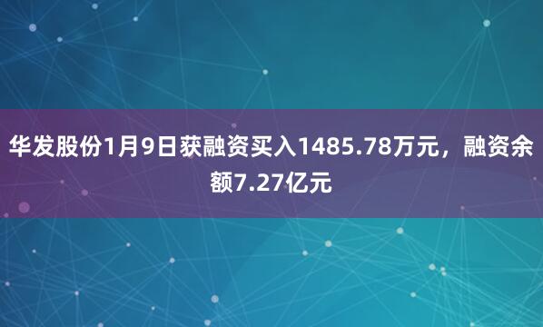 華發股份1月9日獲融資買入1485.78萬元,融資余額7.27億元