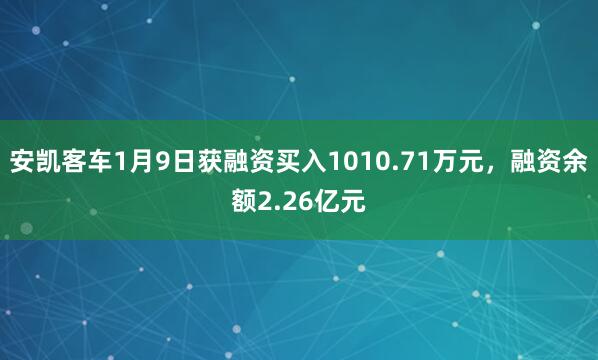 安凱客車1月9日獲融資買入1010.71萬元,融資余額2.26億元