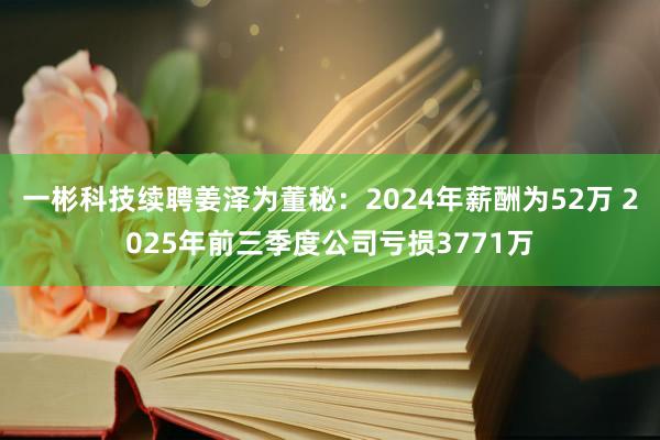 一彬科技續(xù)聘姜澤為董秘:2024年薪酬為52萬(wàn) 2025年前三季度公司虧損3771萬(wàn)