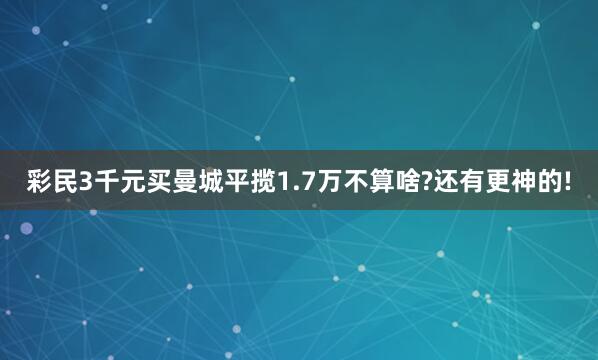 彩民3千元買曼城平攬1.7萬不算啥?還有更神的!