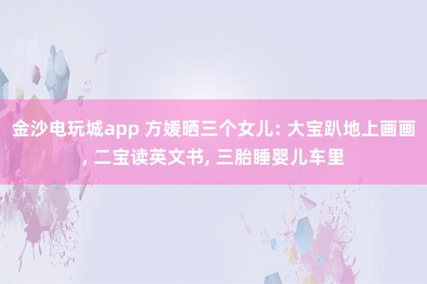 金沙電玩城app 方媛曬三個(gè)女兒: 大寶趴地上畫(huà)畫(huà), 二寶讀英文書(shū), 三胎睡嬰兒車?yán)?></p><p>天王嫂方媛在社交平臺(tái)分享宅家?guī)薜娜粘!I頌槿齻€(gè)孩子的母親,她的氣質(zhì)愈發(fā)溫柔,相較于以往,多了幾分成熟韻味。清晨時(shí)分,方媛便和孩子們一同起床,隨后圍坐在餐桌旁享用早餐。兩個(gè)女兒坐在她的對(duì)面,母女三人安靜地品嘗著食物,在晨光的籠罩下,度過(guò)一段悠閑的早餐時(shí)光。</p><p>方媛為孩子們準(zhǔn)備的早餐十分簡(jiǎn)單,餐盤里擺放著玉米、雞蛋和吐司,旁邊還搭配了好幾種新鮮水果。這份早餐口味清淡,營(yíng)養(yǎng)卻十分全面。一家人身形都較為纖瘦,從這樣的飲食習(xí)慣中便能看出,日常飲食始終以健康為首要原則。</p><p><img src=