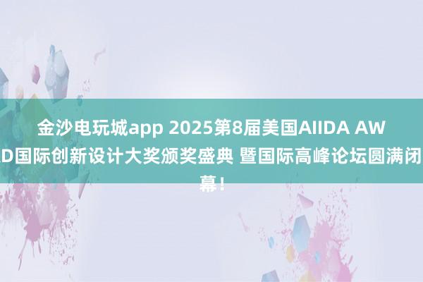 金沙電玩城app 2025第8屆美國AIIDA AWARD國際創新設計大獎頒獎盛典 暨國際高峰論壇圓滿閉幕!
