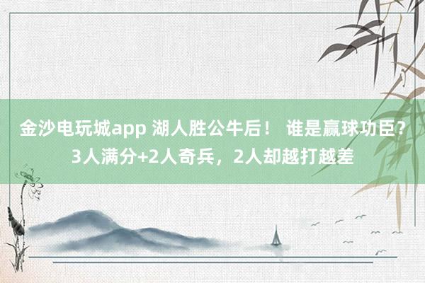 金沙電玩城app 湖人勝公牛后! 誰(shuí)是贏球功臣?3人滿分+2人奇兵,2人卻越打越差