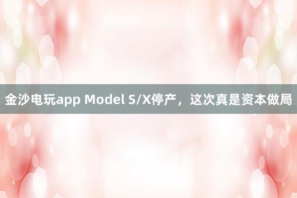 金沙電玩app Model S/X停產,這次真是資本做局