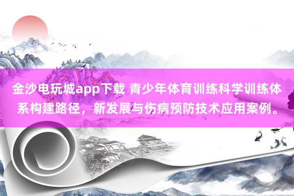 金沙電玩城app下載 青少年體育訓練科學訓練體系構建路徑，新發展與傷病預防技術應用案例。