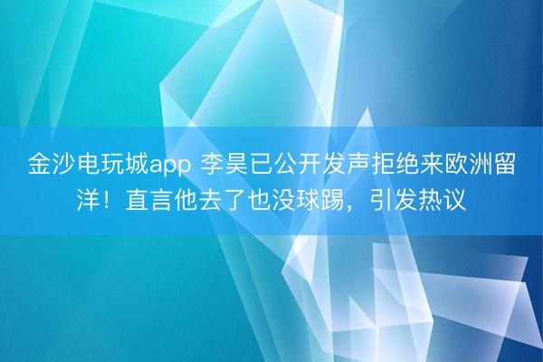 金沙電玩城app 李昊已公開發聲拒絕來歐洲留洋！直言他去了也沒球踢，引發熱議
