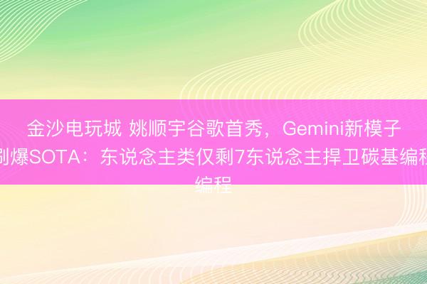 金沙電玩城 姚順宇谷歌首秀,Gemini新模子刷爆SOTA:東說(shuō)念主類僅剩7東說(shuō)念主捍衛(wèi)碳基編程