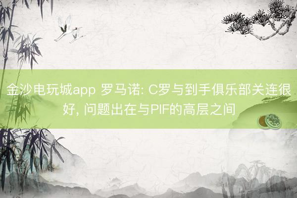 金沙電玩城app 羅馬諾: C羅與到手俱樂部關連很好， 問題出在與PIF的高層之間