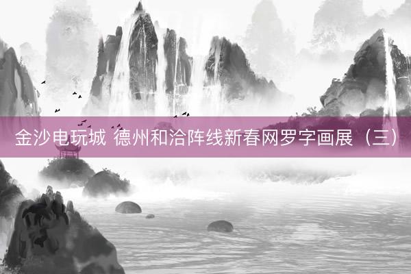 金沙電玩城 德州和洽陣線新春網羅字畫展（三）