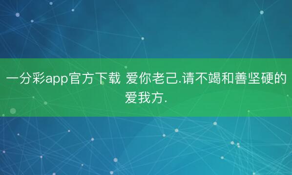 一分彩app官方下載 愛你老己.請不竭和善堅硬的愛我方.