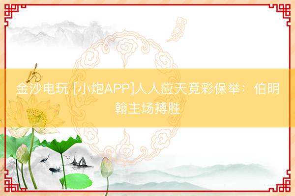 金沙電玩 [小炮APP]人人應(yīng)天競彩保舉：伯明翰主場搏勝